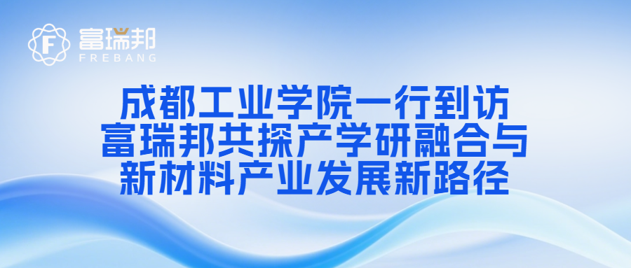 成都工业学院一行到访  富瑞邦共探产学研融合与新材料产业发展新路径