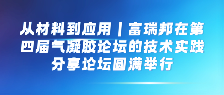 从材料到应用 | 富瑞邦在第四届气凝胶论坛的技术实践分享圆满结束